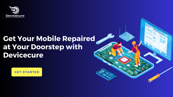 Get Your Mobile Repaired at Your Doorstep with Devicecure - The Best Solution